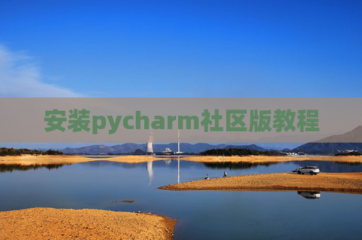 安装pycharm社区版教程 安装pycharm社区版教程